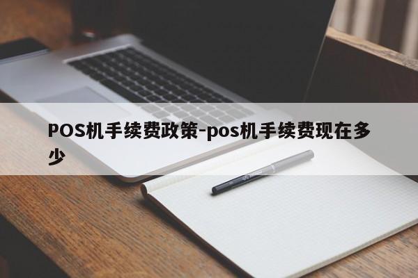 泽州POS机手续费政策-pos机手续费现在多少